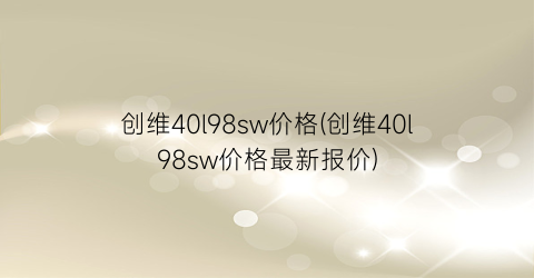 创维40l98sw价格(创维40l98sw价格最新报价)