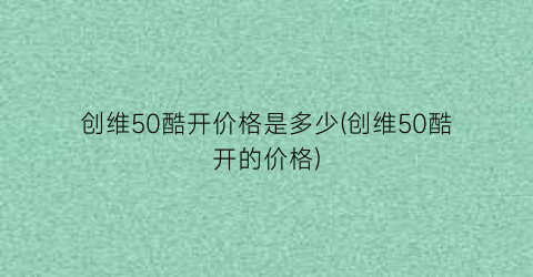 创维50酷开价格是多少(创维50酷开的价格)