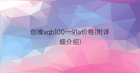 “创维xqb100一91a价格(附详细介绍)