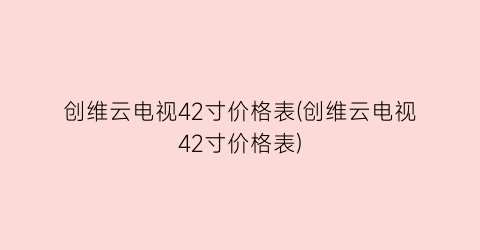 创维云电视42寸价格表(创维云电视42寸价格表)