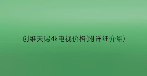 创维天赐4k电视价格(附详细介绍)