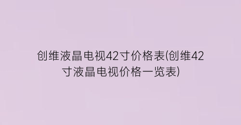创维液晶电视42寸价格表(创维42寸液晶电视价格一览表)