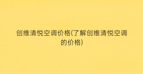 创维清悦空调价格(了解创维清悦空调的价格)