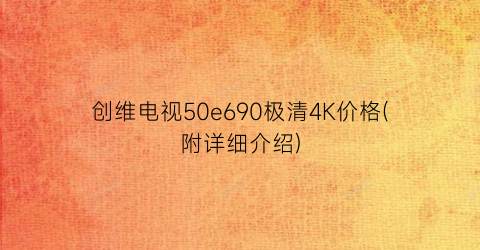 创维电视50e690极清4K价格(附详细介绍)