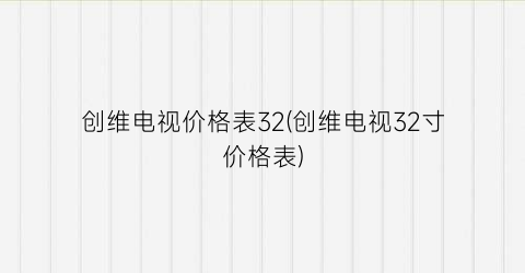 “创维电视价格表32(创维电视32寸价格表)
