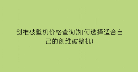 “创维破壁机价格查询(如何选择适合自己的创维破壁机)