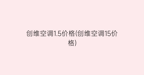 创维空调1.5价格(创维空调15价格)