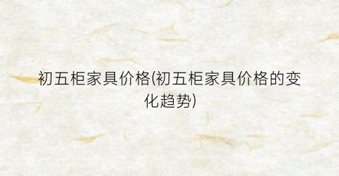 初五柜家具价格(初五柜家具价格的变化趋势)