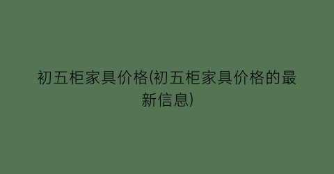 初五柜家具价格(初五柜家具价格的最新信息)