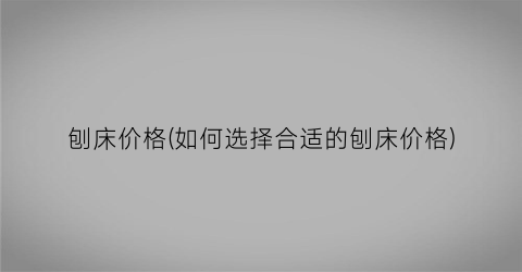 刨床价格(如何选择合适的刨床价格)