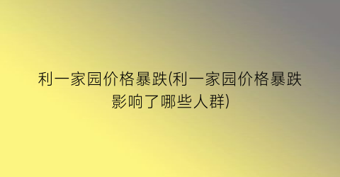 利一家园价格暴跌(利一家园价格暴跌影响了哪些人群)