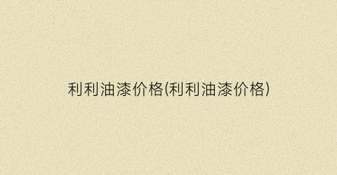 利利油漆价格(利利油漆价格)