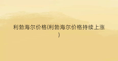 “利勃海尔价格(利勃海尔价格持续上涨)