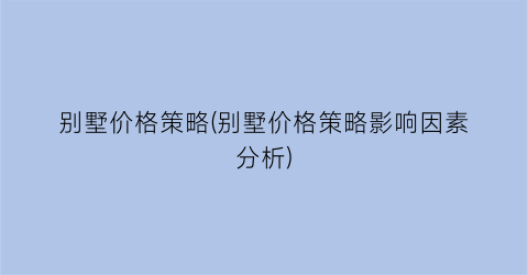 “别墅价格策略(别墅价格策略影响因素分析)