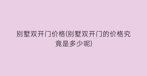 别墅双开门价格(别墅双开门的价格究竟是多少呢)