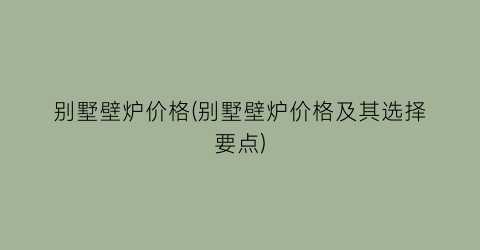 别墅壁炉价格(别墅壁炉价格及其选择要点)