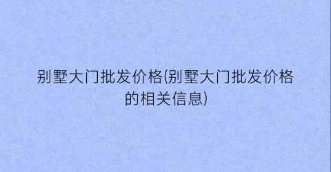别墅大门批发价格(别墅大门批发价格的相关信息)
