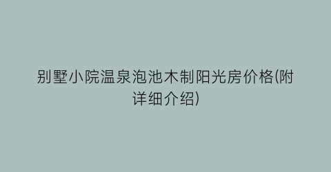 别墅小院温泉泡池木制阳光房价格(附详细介绍)