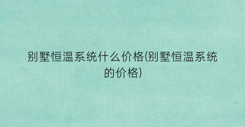 “别墅恒温系统什么价格(别墅恒温系统的价格)