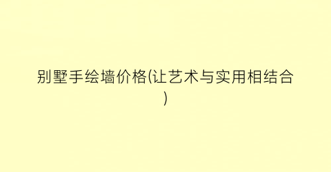 别墅手绘墙价格(让艺术与实用相结合)