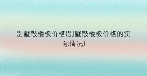 别墅敲楼板价格(别墅敲楼板价格的实际情况)