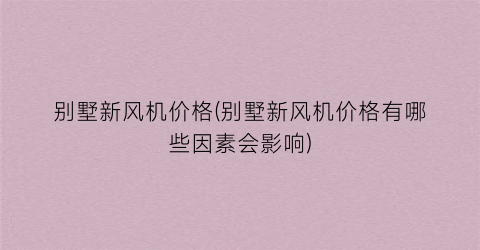 别墅新风机价格(别墅新风机价格有哪些因素会影响)