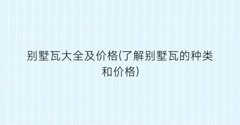 别墅瓦大全及价格(了解别墅瓦的种类和价格)