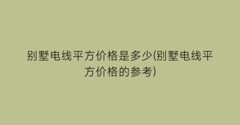 别墅电线平方价格是多少(别墅电线平方价格的参考)