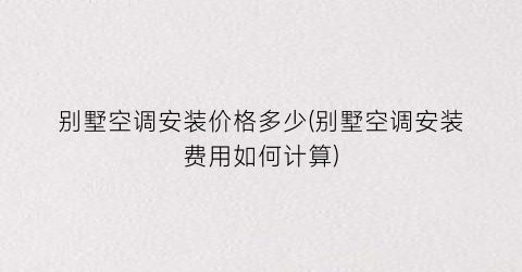 别墅空调安装价格多少(别墅空调安装费用如何计算)