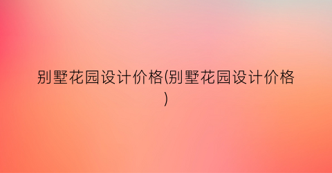 别墅花园设计价格(别墅花园设计价格)