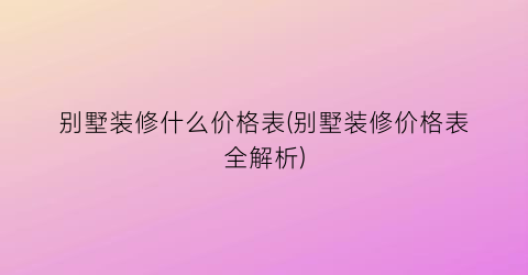 别墅装修什么价格表(别墅装修价格表全解析)