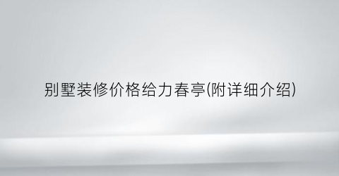 别墅装修价格给力春亭(附详细介绍)