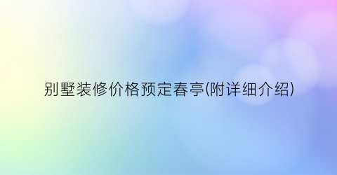 别墅装修价格预定春亭(附详细介绍)