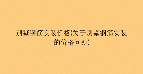 别墅钢筋安装价格(关于别墅钢筋安装的价格问题)