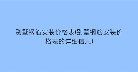 别墅钢筋安装价格表(别墅钢筋安装价格表的详细信息)