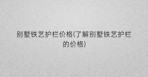 “别墅铁艺护栏价格(了解别墅铁艺护栏的价格)