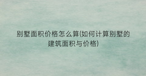 别墅面积价格怎么算(如何计算别墅的建筑面积与价格)