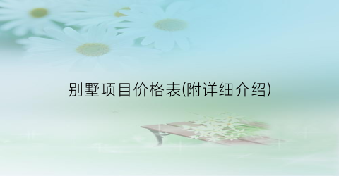 别墅项目价格表(附详细介绍)