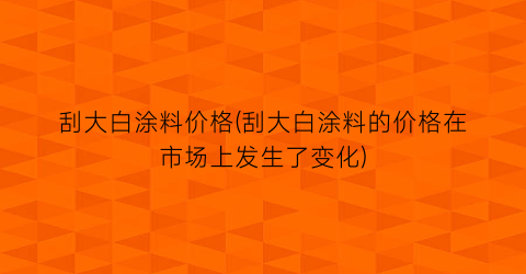 刮大白涂料价格(刮大白涂料的价格在市场上发生了变化)
