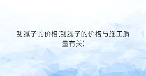 刮腻子的价格(刮腻子的价格与施工质量有关)