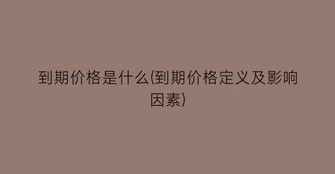 到期价格是什么(到期价格定义及影响因素)
