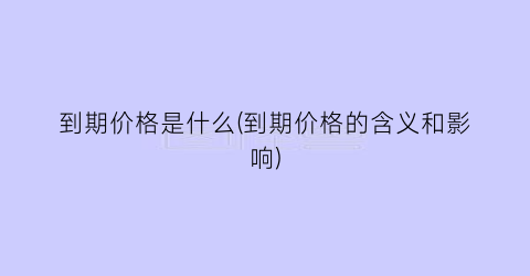 “到期价格是什么(到期价格的含义和影响)