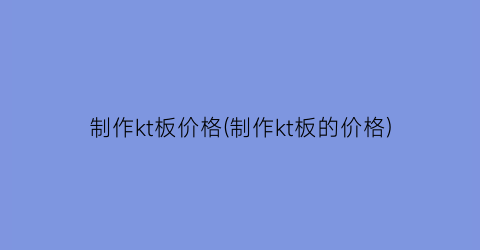 制作kt板价格(制作kt板的价格)