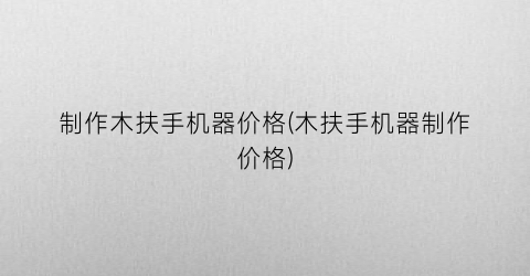 制作木扶手机器价格(木扶手机器制作价格)