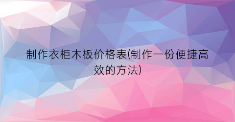 制作衣柜木板价格表(制作一份便捷高效的方法)