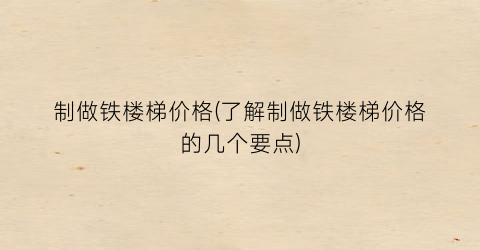 制做铁楼梯价格(了解制做铁楼梯价格的几个要点)