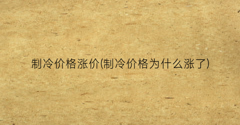 制冷价格涨价(制冷价格为什么涨了)