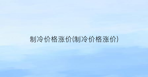 “制冷价格涨价(制冷价格涨价)