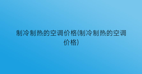 制冷制热的空调价格(制冷制热的空调价格)