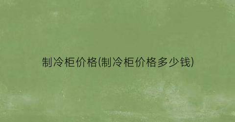 制冷柜价格(制冷柜价格多少钱)